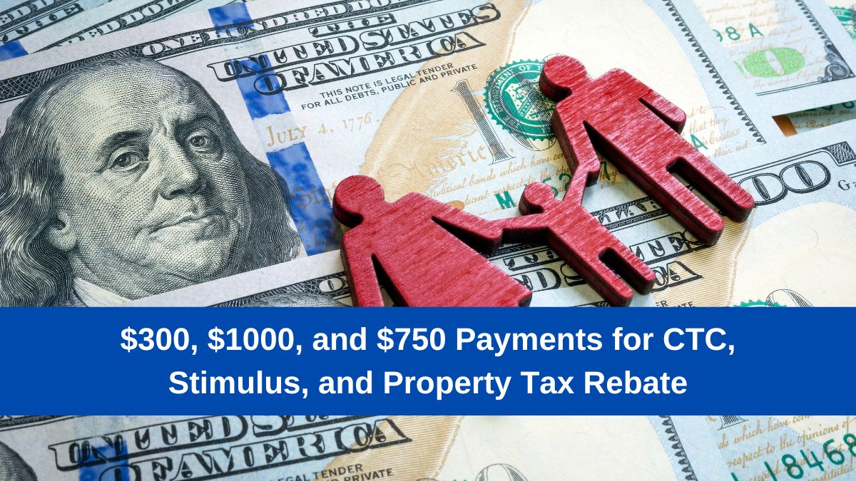 $300, $1000, and $750 Payments for CTC, Stimulus, and Property Tax Rebate