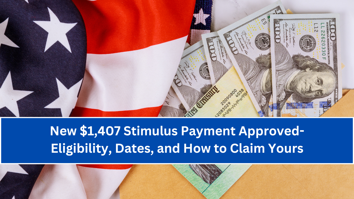 New $1,407 Stimulus Payment Approved- Eligibility, Dates, and How to Claim Yours