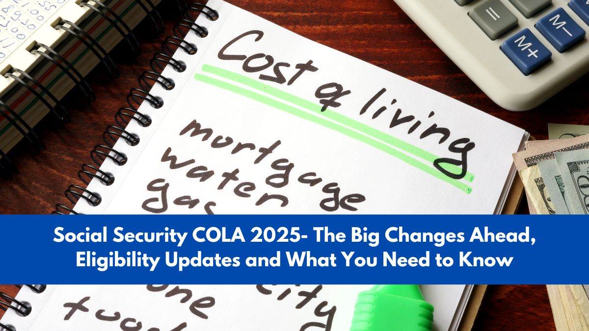 Social Security COLA 2025- The Big Changes Ahead, Eligibility Updates and What You Need to Know