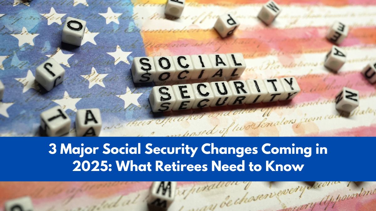 3 Major Social Security Changes Coming in 2025: What Retirees Need to Know