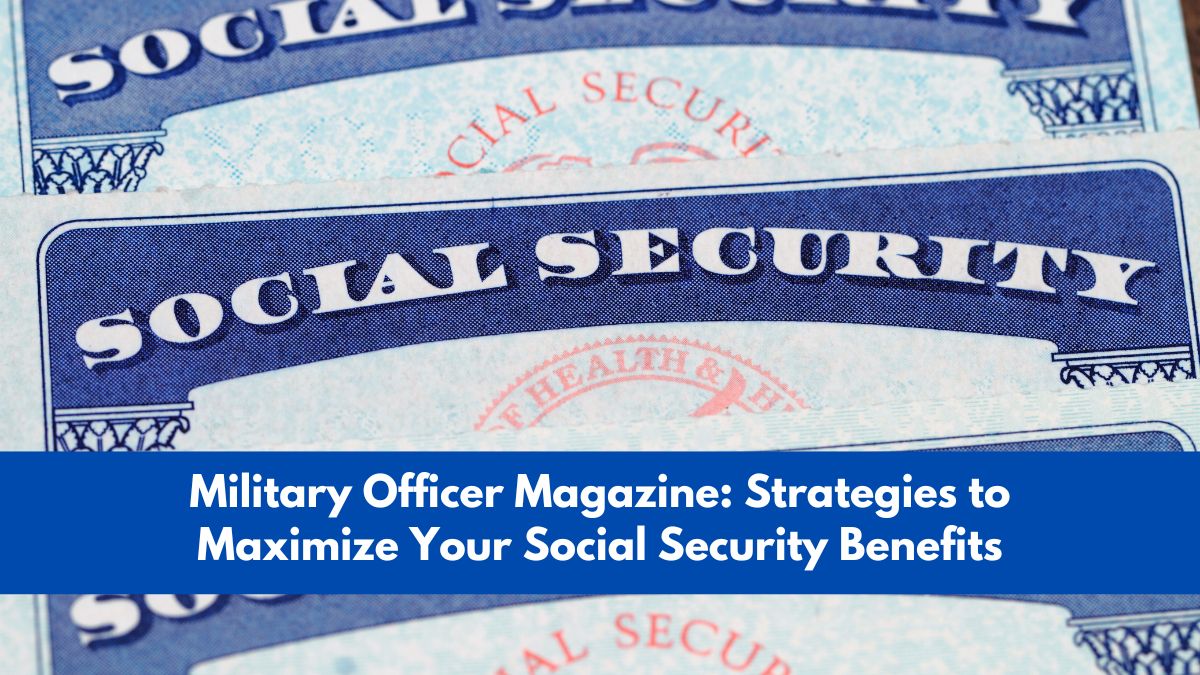 Military Officer Magazine: Strategies to Maximize Your Social Security Benefits