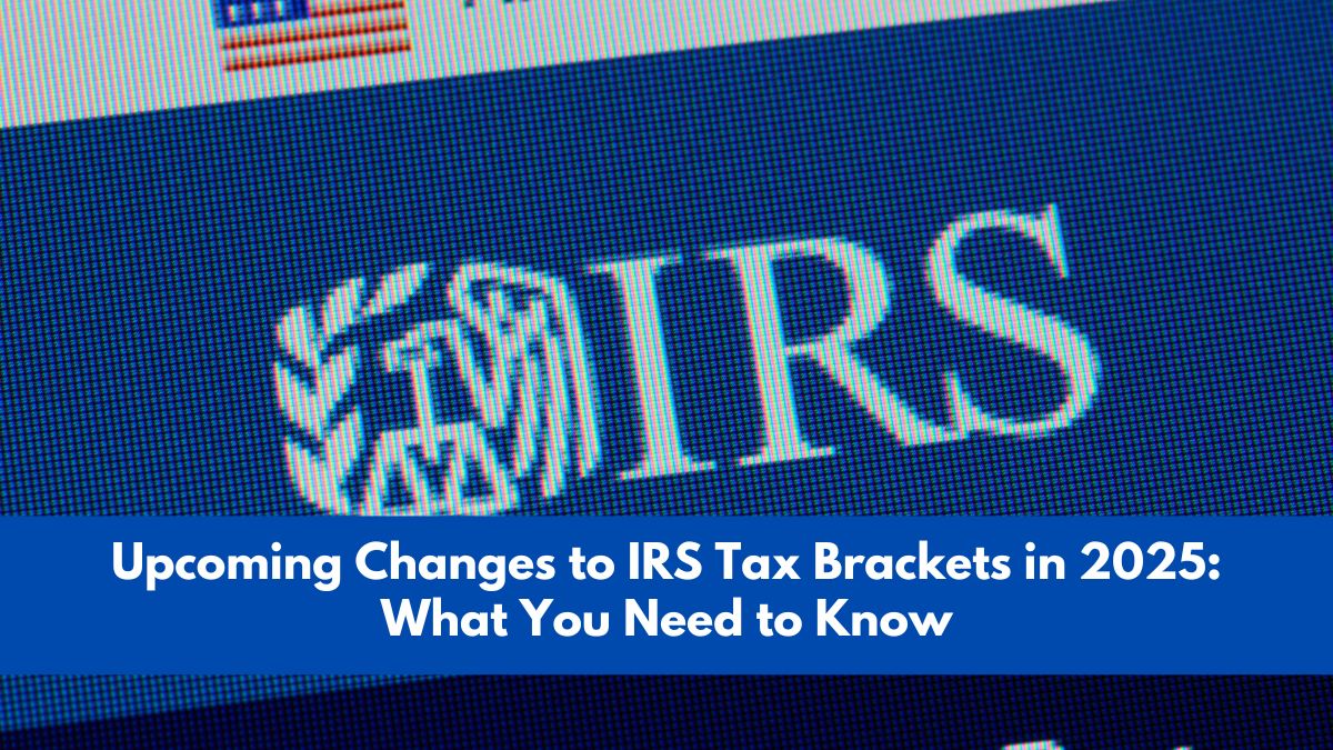 Upcoming Changes to IRS Tax Brackets in 2025: What You Need to Know